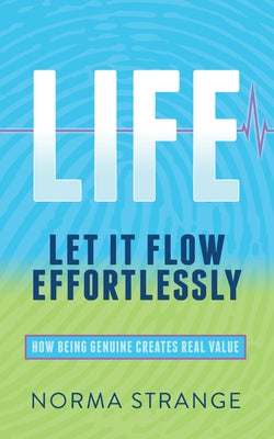 Life -Let It Flow Effortlessly: How Being Genuine Creates Real Value by Strange, Norma