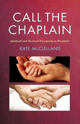 Call the Chaplain: Pastoral Care in Hospitals by McLelland, Kate