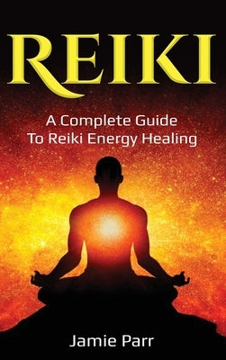 Reiki: A Complete Guide to Reiki Energy Healing by Parr, Jamie