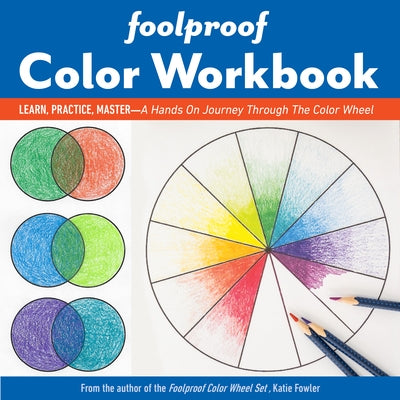 Foolproof Color Workbook: Learn, Practice, Master; A Hands-On Journey Through the Color Wheel by Fowler, Katie