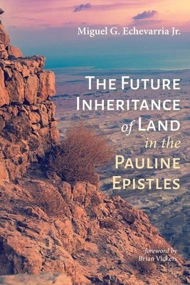 The Future Inheritance of Land in the Pauline Epistles by Echevarria, Miguel G., Jr.