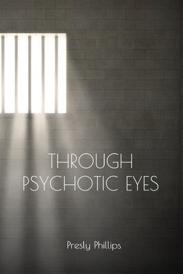 Through Psychotic Eyes by Phillips, Presly