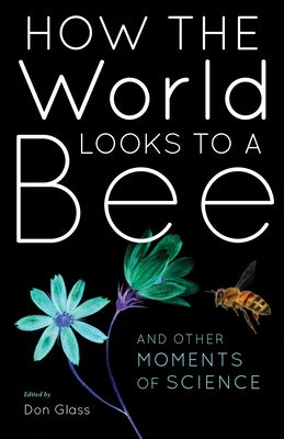 How the World Looks to a Bee: And Other Moments of Science by Glass, Don