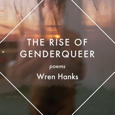 The Rise of Genderqueer: Poems by Hanks, Wren