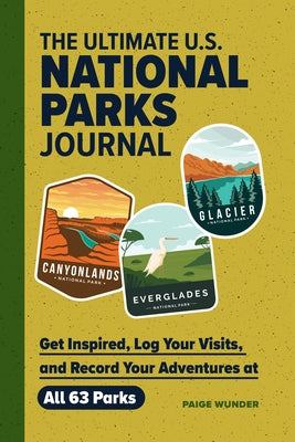 The Ultimate U.S. National Parks Journal: Get Inspired, Log Your Visits, and Record Your Adventures at All 63 Parks by Wunder, Paige