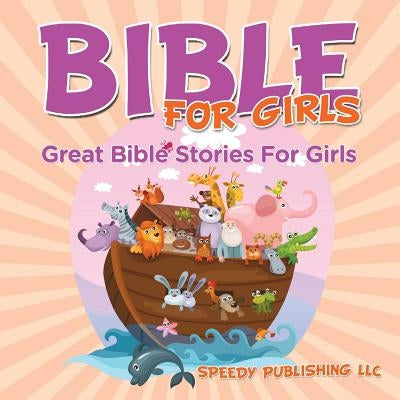Bible For Girls: Great Bible Stories For Girls by Speedy Publishing LLC