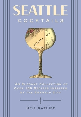 Seattle Cocktails: An Elegant Collection of Over 100 Recipes Inspired by the Emerald City (Drink Recipes, Mixology, City Cocktails, Barte by Ratliff, Neil