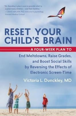 Reset Your Child's Brain: A Four-Week Plan to End Meltdowns, Raise Grades, and Boost Social Skills by Reversing the Effects of Electronic Screen by Dunckley, Victoria L.