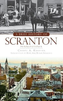 A Brief History of Scranton, Pennsylvania by Kashuba, Cheryl A.