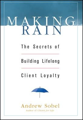 Making Rain: The Secrets of Building Lifelong Client Loyalty by Sobel, Andrew
