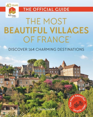 The Most Beautiful Villages of France: Discover 164 Charming Destinations by Les Plus Beaux Villages de France