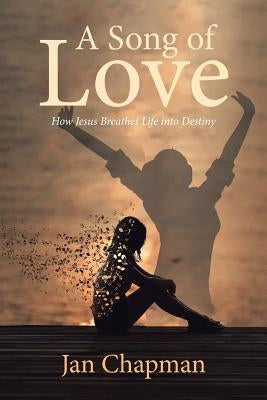 A Song Of Love: How Jesus Breathes Life into Destiny by Chapman, Jan
