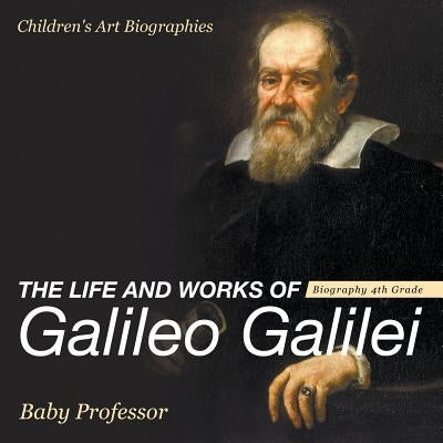 The Life and Works of Galileo Galilei - Biography 4th Grade - Children's Art Biographies by Baby Professor
