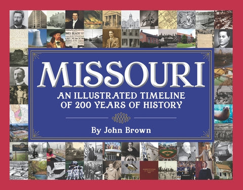 Missouri: An Illustrated Timeline 200 Years of Heroes and Rogues, Heartbreak and Triumph by Brown, John W.