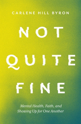 Not Quite Fine: Mental Health, Faith, and Showing Up for One Another by Hill Byron, Carlene