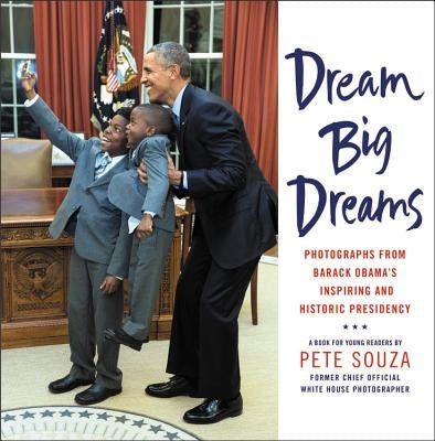 Dream Big Dreams: Photographs from Barack Obama's Inspiring and Historic Presidency by Souza, Pete