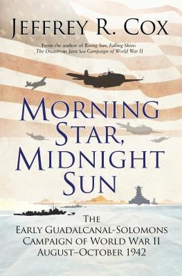 Morning Star, Midnight Sun: The Early Guadalcanal-Solomons Campaign of World War II August-October 1942 by Cox, Jeffrey