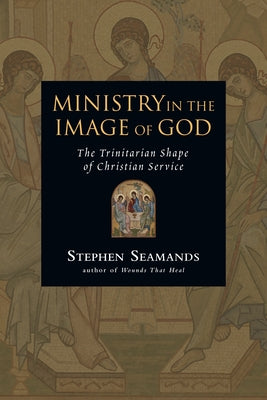 Ministry in the Image of God: The Trinitarian Shape of Christian Service by Seamands, Stephen