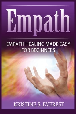 Empath: Empath Healing Made Easy For Beginners (Handling Sociopaths and Narcisissists, Protect Yourself From Manipulation, Sel by Everest, Kristine S.