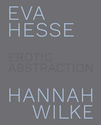 Eva Hesse and Hannah Wilke: Erotic Abstraction by Nairne, Eleanor