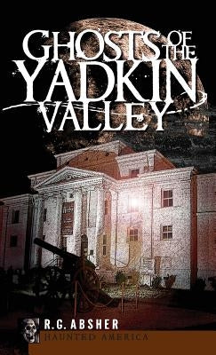 Ghosts of the Yadkin Valley by Absher, R. G.