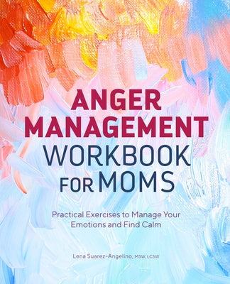 Anger Management Workbook for Moms: Practical Exercises to Manage Your Emotions and Find Calm by Suarez-Angelino, Lena