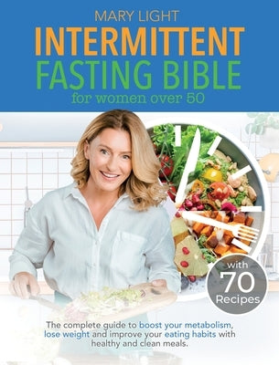 Intermittent Fasting Bible for Women over 50: The Complete Guide to Boost Your Metabolism, Lose Weight and Improve Your Eating Habits with Healthy and by Light, Mary
