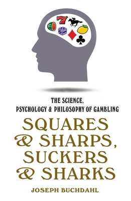 Squares and Sharps, Suckers and Sharks: The Science, Psychology & Philosophy of Gambling by Buchdahl, Joseph