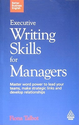 Executive Writing Skills for Managers: Master Word Power to Lead Your Teams, Make Strategic Links and Develop Relationships by Talbot, Fiona