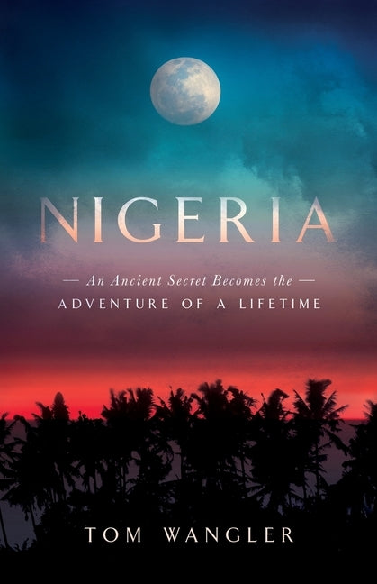 Nigeria: An Ancient Secret Becomes The Adventure Of A Lifetime by Wangler, Tom