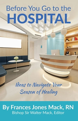 Before You Go to the Hospital: Ideas to Navigate Your Season of Healing by Mack, Frances J.