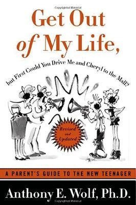 Get Out of My Life, But First Could You Drive Me & Cheryl to the Mall: A Parent's Guide to the New Teenager by Wolf, Anthony E.