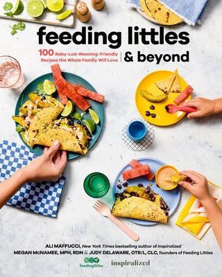 Feeding Littles and Beyond: 100 Baby-Led-Weaning-Friendly Recipes the Whole Family Will Love by Maffucci, Ali