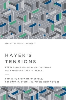 Hayek's Tensions: Reexamining the Political Economy and Philosophy of F. A. Hayek by Haeffele, Stefanie