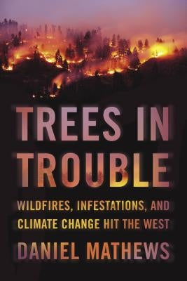 Trees in Trouble: Wildfires, Infestations, and Climate Change by Mathews, Daniel