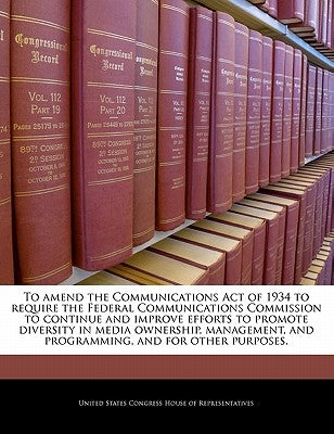To Amend the Communications Act of 1934 to Require the Federal Communications Commission to Continue and Improve Efforts to Promote Diversity in Media by United States Congress House of Represen