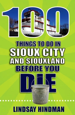 100 Things to Do in Sioux City and Siouxland Before You Die by Hindman, Lindsay