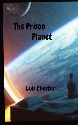 The Prison Planet by Chester, Luis