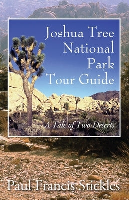 Joshua Tree National Park Tour Guide: A Tale of Two Deserts by Stickles, Paul Francis
