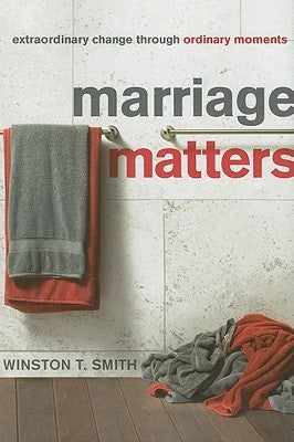 Marriage Matters: Extraordinary Change Through Ordinary Moments by Smith, Winston T.