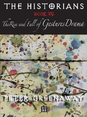 The Historians: The Rise and Fall of Gestures Drama, Book 39: By Peter Greenaway by Greenaway, Peter