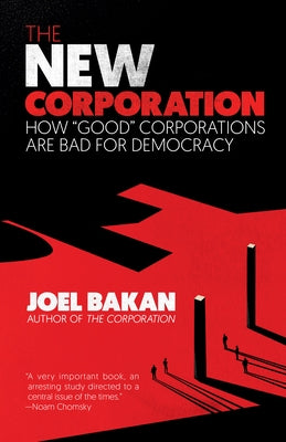 The New Corporation: How "good" Corporations Are Bad for Democracy by Bakan, Joel