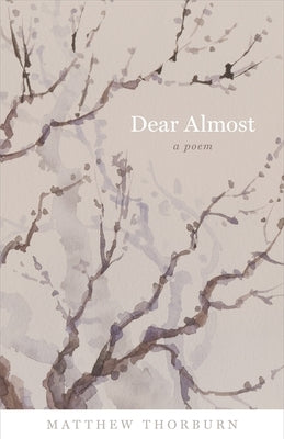 Dear Almost: A Poem by Thorburn, Matthew