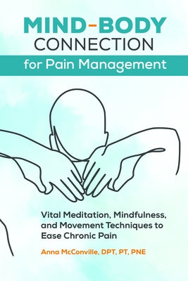 Mind-Body Connection for Pain Management: Vital Meditation, Mindfulness, and Movement Techniques to Ease Chronic Pain by McConville, Anna, DPT PT Pne