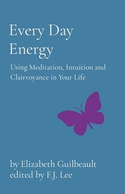 Every Day Energy: Using Meditation, Intuition and Clairvoyance in Your Life by Guilbeault, Elizabeth