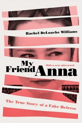 My Friend Anna: The True Story of a Fake Heiress by Deloache Williams, Rachel