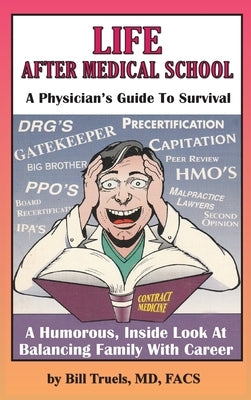 Life After Medical School - A Physician's Guide To Survival: A Humorous, Inside Look At Balancing Family With Career by Truels, Bill