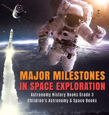 Major Milestones in Space Exploration - Astronomy History Books Grade 3 - Children's Astronomy & Space Books by Baby Professor