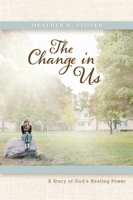The Change in Us: A Story of God's Healing Power by Stover, Heather N.
