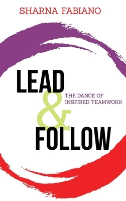 Lead and Follow: The Dance of Inspired Teamwork by Fabiano, Sharna